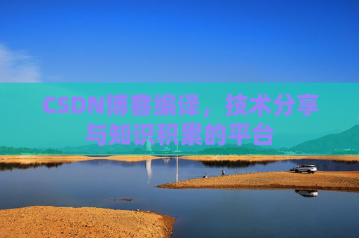 CSDN博客编译，技术分享与知识积累的平台
